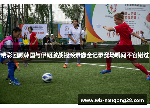 精彩回顾韩国与伊朗激战视频录像全记录赛场瞬间不容错过